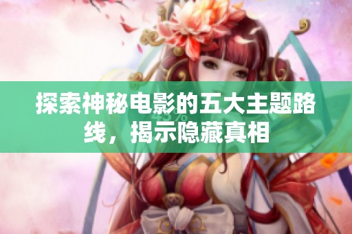 探索神秘電影的五大主題路線，揭示隱藏真相