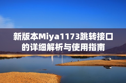 新版本Miya1173跳轉接口的詳細解析與使用指南