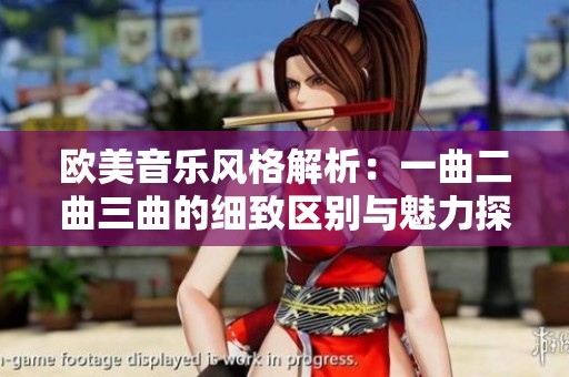 歐美音樂風格解析：一曲二曲三曲的細致區別與魅力探討