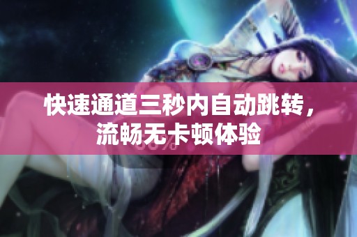 快速通道三秒內(nèi)自動(dòng)跳轉(zhuǎn)，流暢無(wú)卡頓體驗(yàn)