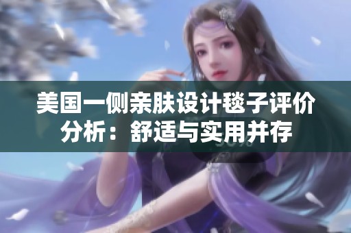 美國一側親膚設計毯子評價分析：舒適與實用并存