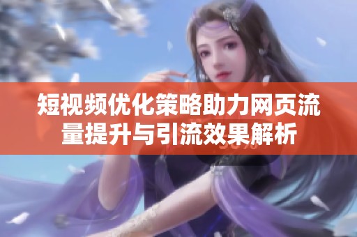 短視頻優化策略助力網頁流量提升與引流效果解析