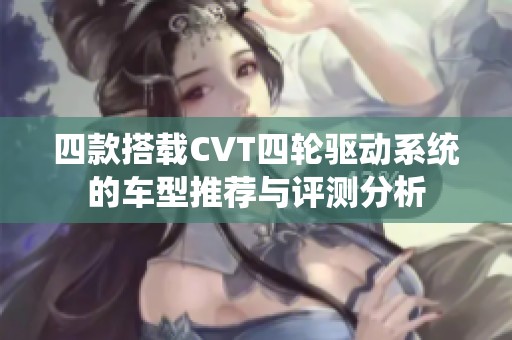 四款搭載CVT四輪驅動系統的車型推薦與評測分析