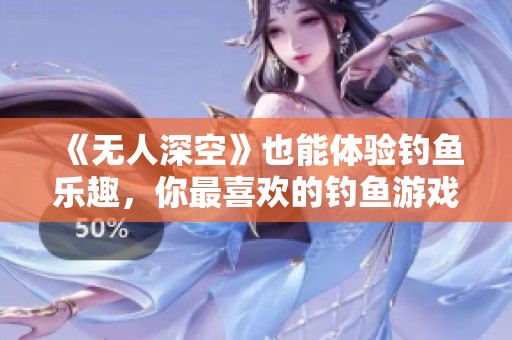 《無人深空》也能體驗釣魚樂趣,你最喜歡的釣魚游戲是什么? 《無人深空》也能體驗釣魚樂趣,你最喜歡的釣魚游戲是什么?