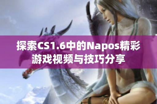 探索CS1.6中的Napos精彩游戲視頻與技巧分享