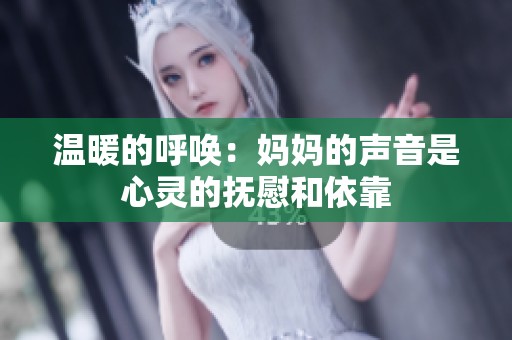 溫暖的呼喚：媽媽的聲音是心靈的撫慰和依靠