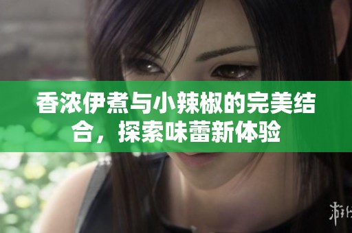 香濃伊煮與小辣椒的完美結合，探索味蕾新體驗