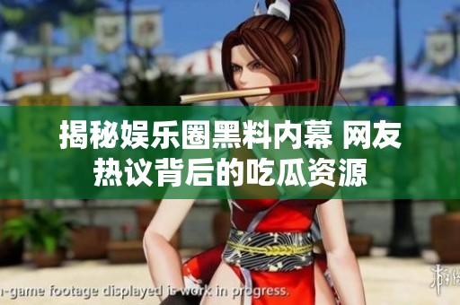 揭秘娛樂圈黑料內幕 網友熱議背后的吃瓜資源