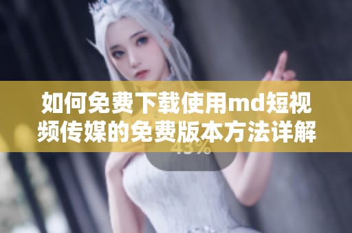 如何免費(fèi)下載使用md短視頻傳媒的免費(fèi)版本方法詳解