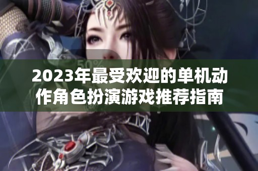 2023年最受歡迎的單機(jī)動作角色扮演游戲推薦指南