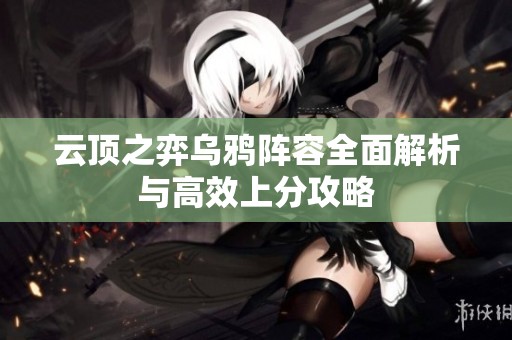 云頂之弈烏鴉陣容全面解析與高效上分攻略