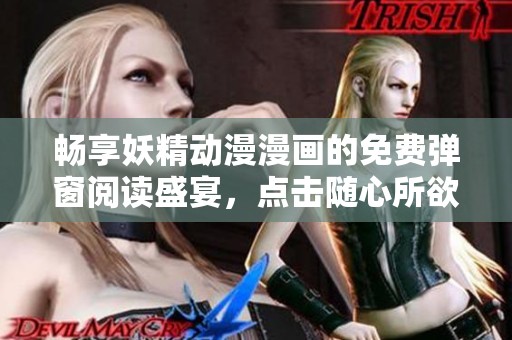 暢享妖精動漫漫畫的免費彈窗閱讀盛宴，點擊隨心所欲探索