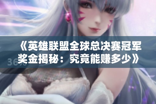 《英雄聯盟全球總決賽冠軍獎金揭秘：究竟能賺多少》