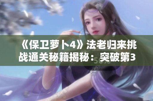 《保衛蘿卜4》法老歸來挑戰通關秘籍揭秘：突破第36關的巧妙策略解析