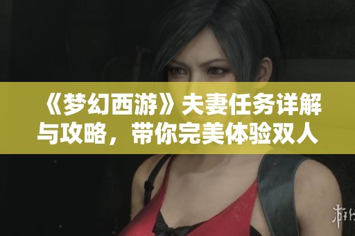 《夢幻西游》夫妻任務詳解與攻略，帶你完美體驗雙人互動樂趣