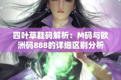 四葉草鞋碼解析：M碼與歐洲碼888的詳細(xì)區(qū)別分析