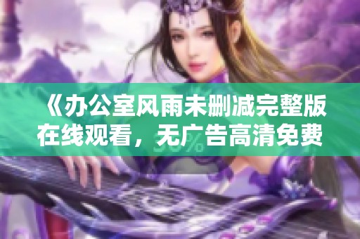 《辦公室風雨未刪減完整版在線觀看，無廣告高清免費觀看》