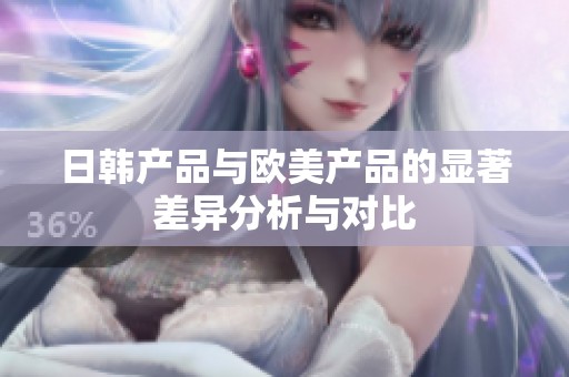 日韓產品與歐美產品的顯著差異分析與對比