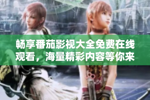 暢享番茄影視大全免費在線觀看，海量精彩內容等你來探索