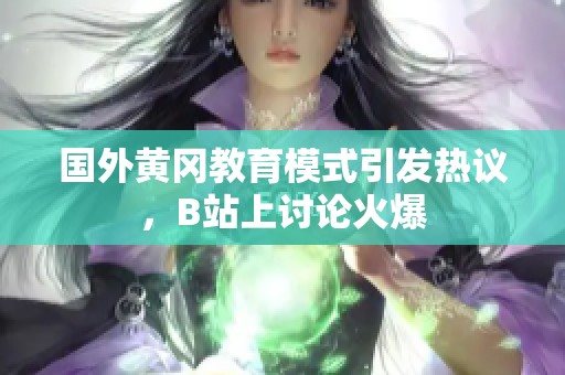 國外黃岡教育模式引發(fā)熱議，B站上討論火爆