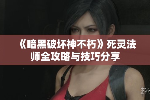 《暗黑破壞神不朽》死靈法師全攻略與技巧分享