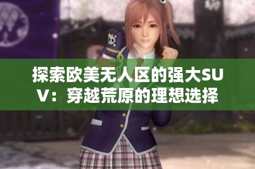 探索歐美無人區的強大SUV：穿越荒原的理想選擇