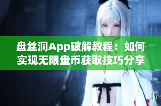 盤絲洞App破解教程：如何實現無限盤幣獲取技巧分享
