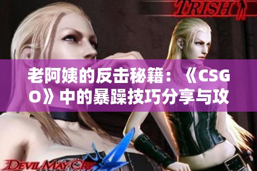 老阿姨的反擊秘籍：《CSGO》中的暴躁技巧分享與攻略