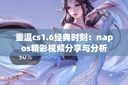 重溫cs1.6經典時刻：napos精彩視頻分享與分析
