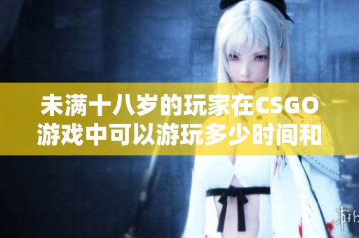 未滿十八歲的玩家在CSGO游戲中可以游玩多少時間和規則分析