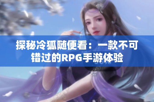 探秘冷狐隨便看：一款不可錯過的RPG手游體驗