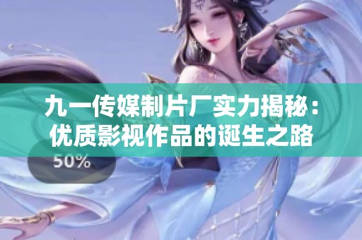 九一傳媒制片廠實力揭秘：優質影視作品的誕生之路