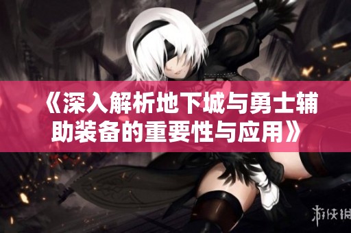 《深入解析地下城與勇士輔助裝備的重要性與應用》