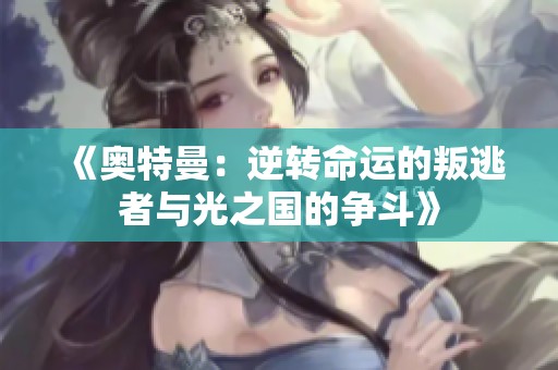 《奧特曼：逆轉命運的叛逃者與光之國的爭斗》