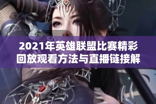2021年英雄聯盟比賽精彩回放觀看方法與直播鏈接解析