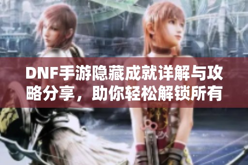 DNF手游隱藏成就詳解與攻略分享，助你輕松解鎖所有成就