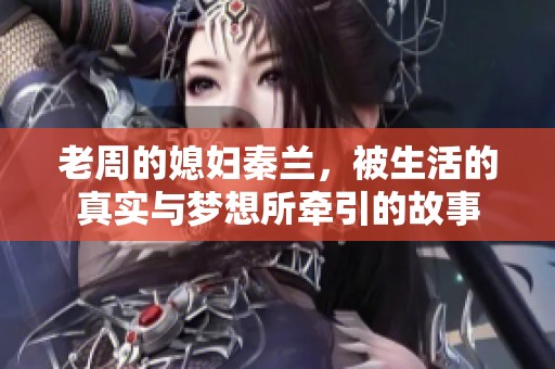 老周的媳婦秦蘭，被生活的真實與夢想所牽引的故事