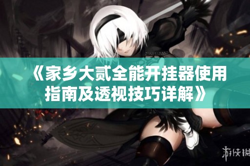 《家鄉大貳全能開掛器使用指南及透視技巧詳解》