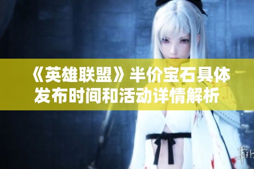 《英雄聯盟》半價寶石具體發布時間和活動詳情解析