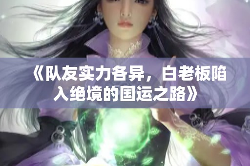 《隊友實力各異，白老板陷入絕境的國運之路》