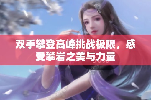 雙手攀登高峰挑戰極限，感受攀巖之美與力量