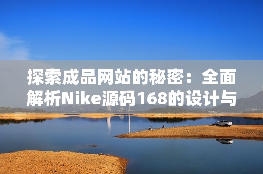 探索成品網站的秘密：全面解析Nike源碼168的設計與功能