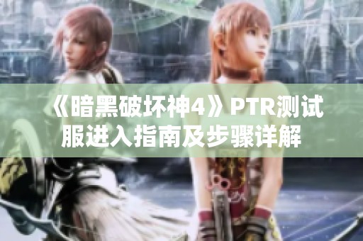 《暗黑破壞神4》PTR測試服進入指南及步驟詳解