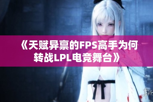 《天賦異稟的FPS高手為何轉戰LPL電競舞臺》