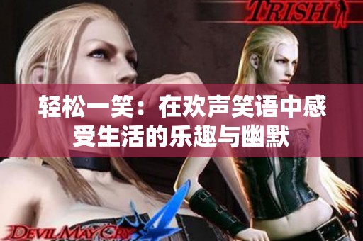 輕松一笑：在歡聲笑語中感受生活的樂趣與幽默