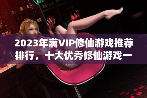 2023年滿VIP修仙游戲推薦排行，十大優秀修仙游戲一覽