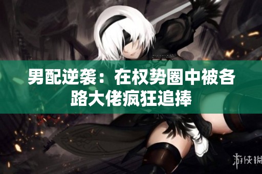 男配逆襲：在權勢圈中被各路大佬瘋狂追捧
