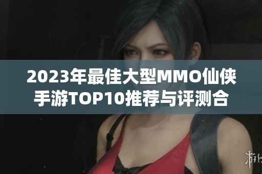 2023年最佳大型MMO仙俠手游TOP10推薦與評測合集