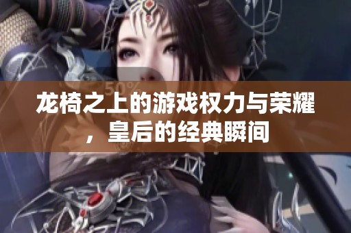 龍椅之上的游戲權力與榮耀，皇后的經典瞬間