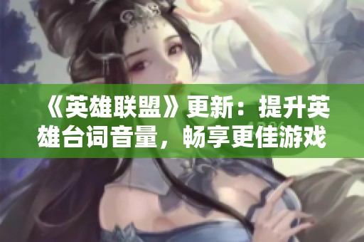 《英雄聯盟》更新：提升英雄臺詞音量，暢享更佳游戲體驗
